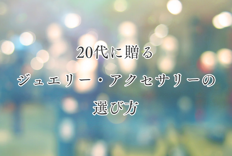 20代に贈るジュエリー、アクセサリーの選び方